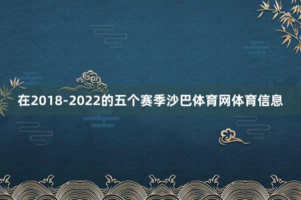在2018-2022的五个赛季沙巴体育网体育信息