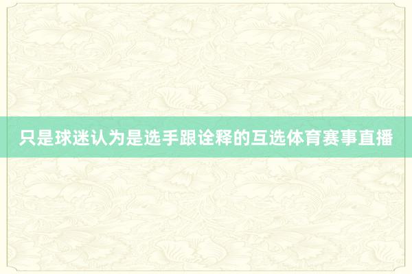 只是球迷认为是选手跟诠释的互选体育赛事直播