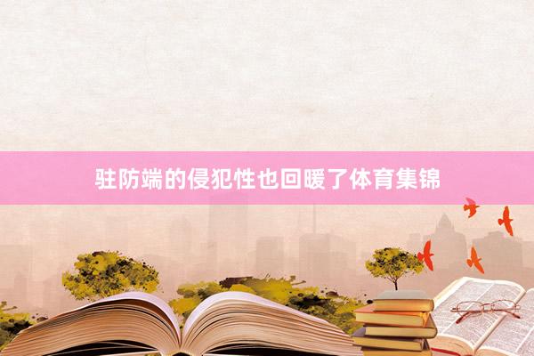 驻防端的侵犯性也回暖了体育集锦