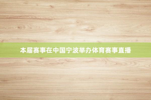 本届赛事在中国宁波举办体育赛事直播
