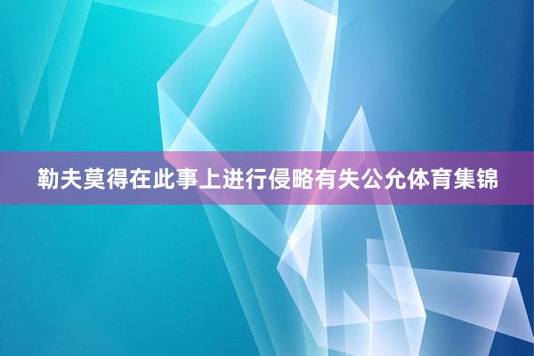勒夫莫得在此事上进行侵略有失公允体育集锦