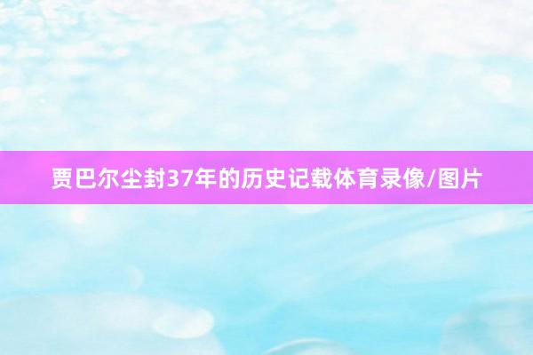 贾巴尔尘封37年的历史记载体育录像/图片
