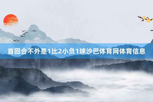 首回合不外是1比2小负1球沙巴体育网体育信息