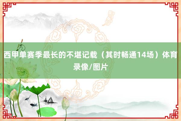 西甲单赛季最长的不堪记载（其时畅通14场）体育录像/图片