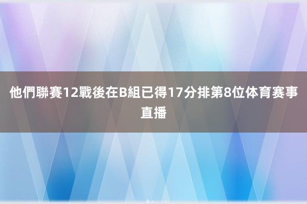 他們聯賽12戰後在B組已得17分排第8位体育赛事直播
