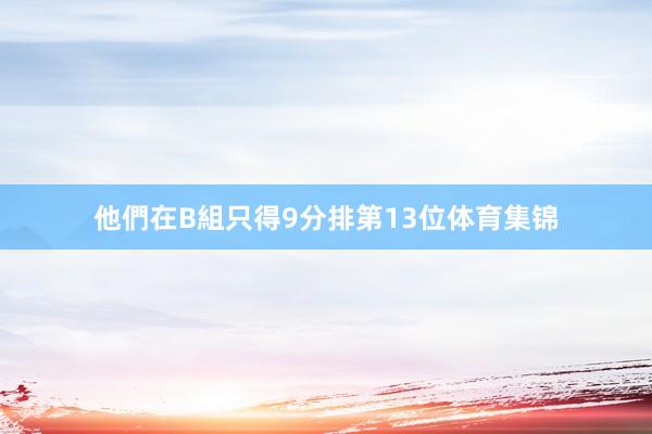 他們在B組只得9分排第13位体育集锦