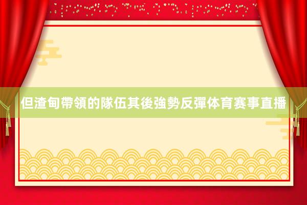 但渣甸帶領的隊伍其後強勢反彈体育赛事直播