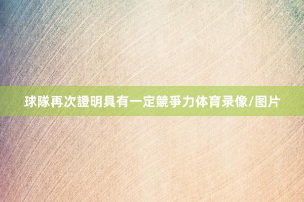 球隊再次證明具有一定競爭力体育录像/图片